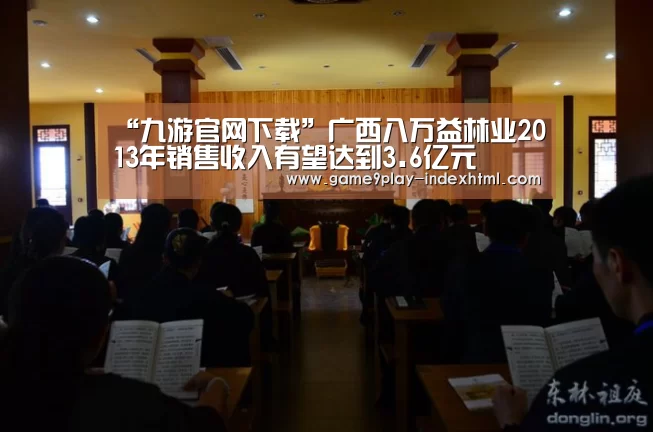 “九游官网下载”广西八万益林业2013年销售收入有望达到3.6亿元(图4) 九游官网下载
