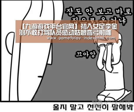 【九游游戏平台官网】初入女足李金羽不敢打骂队员感动姑娘弯弓射雕(图2) 九游官网下载