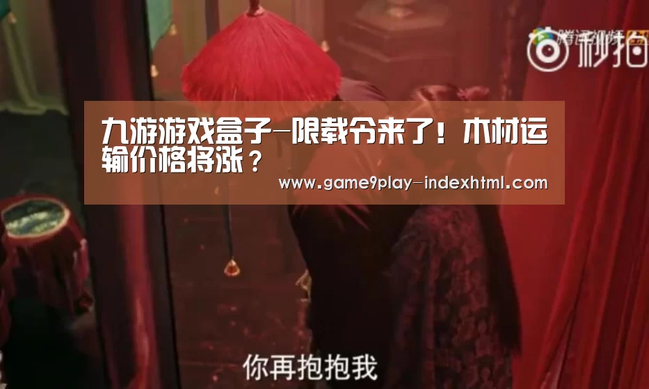 九游游戏盒子-限载令来了!木材运输价格将涨?(图2) 九游游戏平台官网
