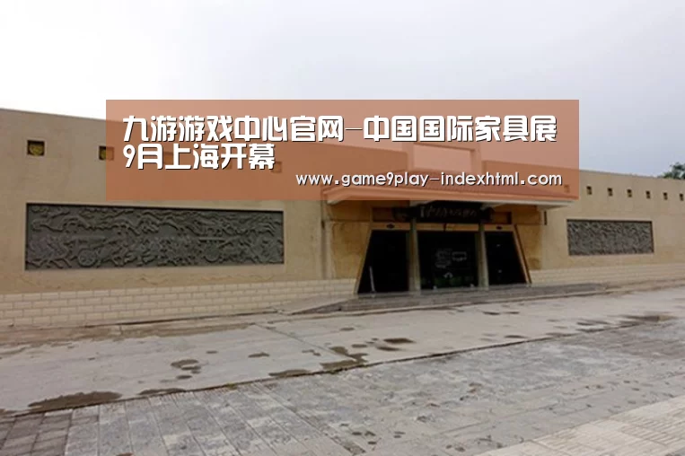 九游游戏中心官网-中国国际家具展9月上海开幕(图2) 九游游戏平台官网