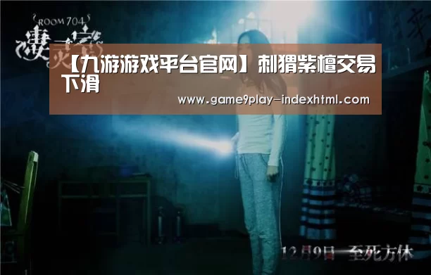 【九游游戏平台官网】刺猬紫檀交易下滑(图2)