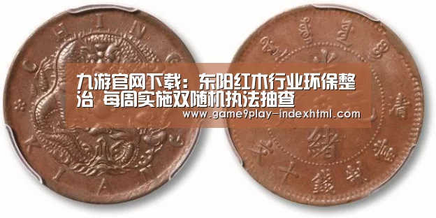 九游官网下载:东阳红木行业环保整治 每周实施双随机执法抽查(图2) 九游游戏盒子