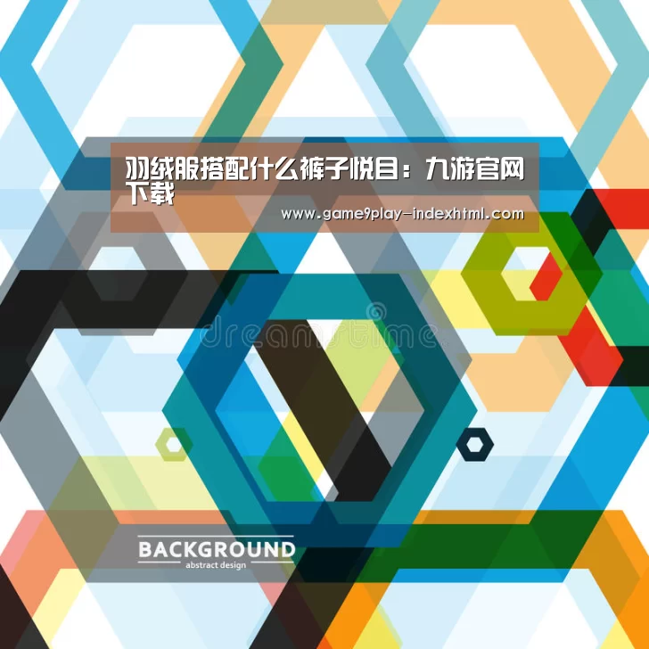 羽绒服搭配什么裤子悦目:九游官网下载(图2) 九游游戏中心官网