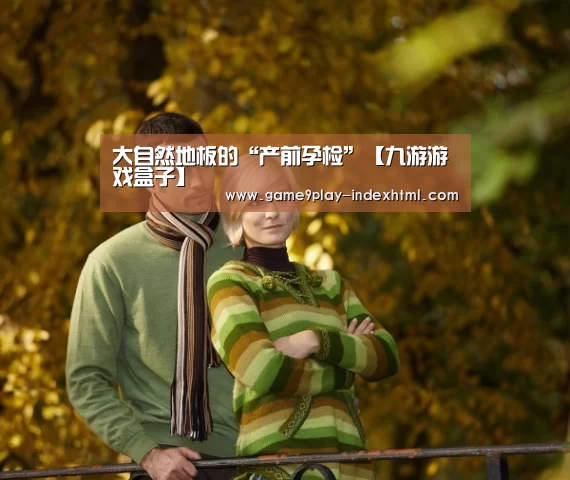 大自然地板的“产前孕检”【九游游戏盒子】(图1) 大自然地板的“产前孕检”【九游游戏盒子】(图1)