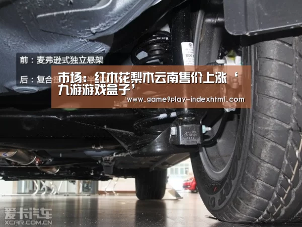 市场:红木花梨木云南售价上涨‘九游游戏盒子’(图1) 九游游戏平台官网