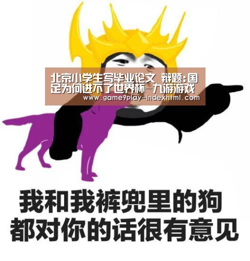 北京小学生写毕业论文 辩题:国足为何进不了世界杯-九游游戏平台官网(图2) 九游游戏中心官网