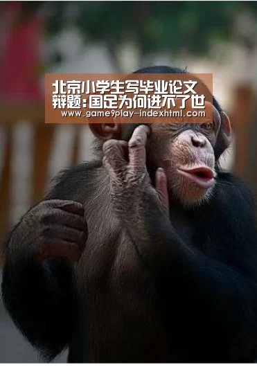 北京小学生写毕业论文 辩题:国足为何进不了世界杯-九游游戏平台官网(图3) 九游官网下载